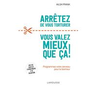 Arrêtez de vous torturer ... vous valez mieux que ça !: Programmez votre cerveau pour le bonheur
