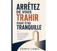 Arrêtez de vous trahir pour être tranquille: Dire oui sans vous oublier, dire non sans culpabiliser, retrouver une paix qui ne vous coûte plus votre dignité