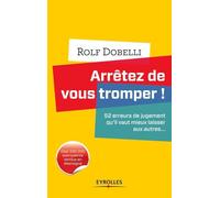 Arrêtez de vous tromper !: 52 erreurs de jugement qu'il vaut mieux laisser aux autres...