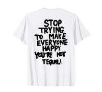 Arrêtez d'essayer de rendre tout le monde heureux que vous n'êtes pas tequila (retour) T-Shirt