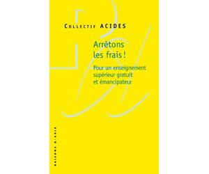 Arrêtons les frais ! Pour un enseignement supérieur gratuit et émancipateur Pour la gratuité de l'enseignement supérieur - Collectif ACIDES - Raisons D'agir Eds - broché - Essai