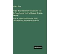 Arrêts du Conseil de Genève sur le fait de l'imprimerie et de la librairie de 1541 à 1550: Arrêts du Conseil de Genève sur le fait de l'imprimerie et de la librairie de 1541 à 1550