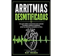 Arritmias desmitificadas: Una guía médica comprensiva para controlar los latidos cardíacos irregulares, aliviar los síntomas y restablecer el ritmo.