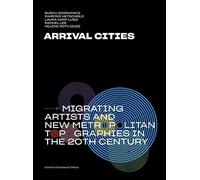 Arrival Cities: Migrating Artists And New Metropolitan Topographies In The 20th Century