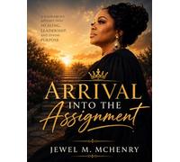Arrival Into the Assignment: 7 Keys to Becoming the Woman God Called You to Be