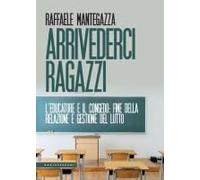 Arrivederci Ragazzi. L'educatore E Il Congedo: Fine Della Relazione E Gestione Del Lutto
