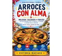 Arroces con Alma, Melosos, Caldosos y Fideuás: Un viaje personal que te conecta y te enseña a cocinar con el corazón. Recetas, trucos y errores que debes evitar. Para cocineros de todas las edades
