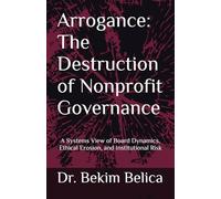 Arrogance: The Destruction of Nonprofit Governance: A Systems View of Board Dynamics, Ethical Erosion, and Institutional Risk
