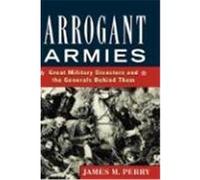 Arrogant Armies: Great Military Disasters and the Generals Behind Them Perry, James M., Perry, Dame (Auteur)
