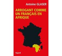 Arrogant comme un français en Afrique - Antoine Glaser - Fayard - broché - Essai