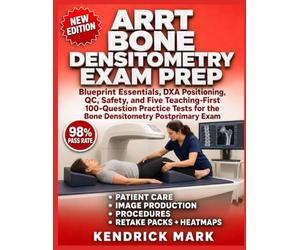 ARRT BONE DENSITOMETRY EXAM PREP: Blueprint Essentials, Dxa Positioning, Qc, Safety, And Five Teaching-First 100-Question Practice Tests For The Bone Densitometry Postprimary Exam