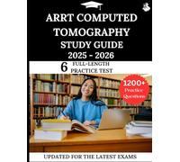 ARRT Computed Tomography Study Guide 2025 - 2026: Your All-in-One Prep to Success with Practice Questions, Detailed Explanations, and Expert Strategies
