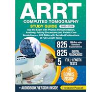 ARRT Computed Tomography Study Guide: Ace the Exam with Physics Instrumentation, Anatomy, Priority Procedures and Patient Care Breakdowns + 825 Q&As with Detailed Explanations (5 Full-Length Tests)