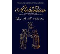 ARS ALCHEMICA - Foundations of Practical Alchemy: Being a Prima in the Paracelsian Arte of Solve et Coagula