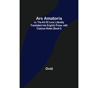 Ars Amatoria; Or, The Art Of Love; Literally Translated Into English Prose, With Copious Notes (Book-I)