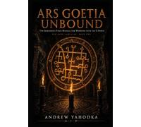 Ars Goetia Unbound: The Sorcerer's Field Manual for Working with the 72 Spirits: Authentic Rituals, Sigil Work, and Infernal Pacts Beyond the Classical Texts