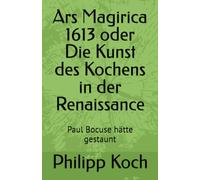Ars Magirica 1613 oder Die Kunst des Kochens in der Renaissance: Paul Bocuse hätte gestaunt