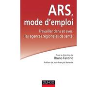 ARS : mode d'emploi - Travailler dans et avec les Agences régionales de santé Travailler dans et avec les agences régionales - Bruno Fantino - Dunod - broché - Guide