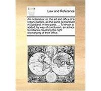 Ars Notariatus: Or, the Art and Office of a Notary-Publick, as the Same Is Practised in Scotland. in Two Parts. ... to Which Is Added, Multiple Contributors (Auteur)