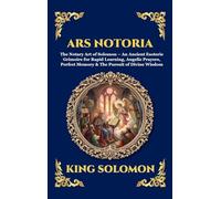 Ars Notoria: The Notary Art of Solomon - An Ancient Esoteric Grimoire for Rapid Learning, Angelic Prayers, Perfect Memory & The Pursuit of Divine Wisdom