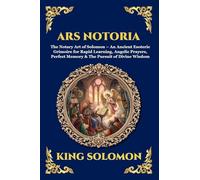 Ars Notoria: The Notary Art of Solomon - An Ancient Esoteric Grimoire for Rapid Learning, Angelic Prayers, Perfect Memory & The Pursuit of Divine Wisdom