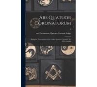 Ars Quatuor Coronatorum: Being The Transactions Of The Lodge Quatuor Coronati, No. 2076, London; 4