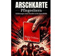 Arschkarte Pflegeeltern: Die wahre Geschichte einer Familie in der Jugendhilfe