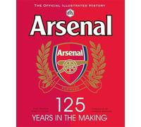 Arsenal 125 Years in the Making: The official illustrated history 1886-2011