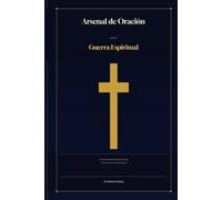 Arsenal de Oración para la Guerra Espiritual: Oraciones Poderosas de Liberación, Protección y Victoria Espiritual
