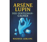 Arsène Lupin, der Gentleman-Gauner. Kriminalgeschichten. Maurice Leblanc: Band 1 der Lupin-Reihe. Neuübersetzung