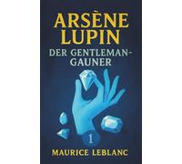 Arsène Lupin, der Gentleman-Gauner. Kriminalgeschichten. Maurice Leblanc: Band 1 der Lupin-Reihe. Neuübersetzung