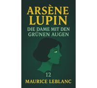 Arsène Lupin - Die Dame mit den grünen Augen. Detektivroman. Maurice Leblanc: Band 12 der Lupin-Reihe. Neuübersetzung