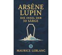 Arsène Lupin - Die Insel der 30 Särge. Ein Kriminalroman. Maurice Leblanc: Band 9 der Lupin-Reihe. Neuübersetzung