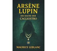 Arsène Lupin - Die Rache der Cagliostro. Ein Kriminalroman: Band 18 der Lupin-Reihe. Neuübersetzung