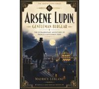 ARSÈNE LUPIN, GENTLEMAN BURGLAR: The Extraordinary Adventures of France's Gentleman Thief