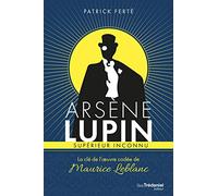 Arsène Lupin supérieur inconnu - La clé de l'oeuvre codée de Maurice Leblanc Patrick Ferté (Auteur)
