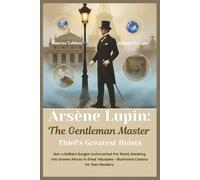 Arsène Lupin: The Gentleman Master Thief’s Greatest Heists: How a Brilliant Burglar Outsmarted the World, Breaking into Unseen Places to Steal Valuables - Illustrated Classics for Teen Readers