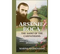 Arsenie Boca: The Saint of the Carpathians: A Journey Through the Life, Miracles, and Legacy of Romania’s Most Beloved Orthodox Saint