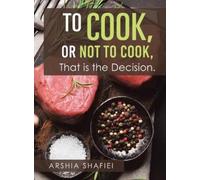 Arshia Shafiei To Cook, or Not To Cook, That is the Decision. (Relié)