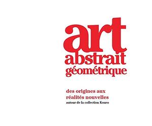 Art Abstrait Géométrique: des origines aux réalités nouvelles - autour de la collection Kouro