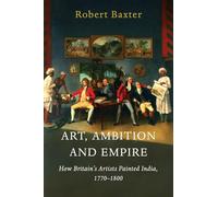 Art, Ambition and Empire: How Britain’s Artists Painted India, 1770-1800