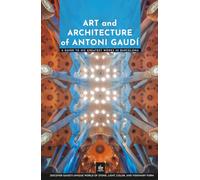 Art and Architecture of Antoni Gaudí: A Guide to His Greatest Works in Barcelona