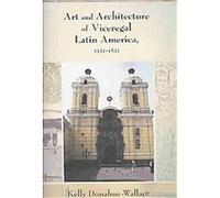Art and Architecture of Viceregal Latin America 1521-1821 Kelly Donahue-Wallace (Auteur)