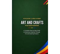 Art and Crafts for Beginners: A Complete Step-by-Step Guide to Exploring Creativity Through Fun and Inspiring Projects