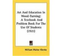 Art and Education in Wood-Turning: A Textbook and Problem Book for the Use of Students (1921) Klenke, William Walter (Auteur)
