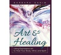 Art and Healing: Using Expressive Art to Heal Your Body, Mind, and Spirit