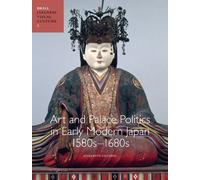 Art And Palace Politics In Early Modern Japan, 1580s-1680s
