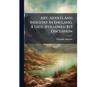 Art, Artists And Industry In England, A Lect. [followed By] Discussion