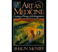 Art as Medicine: Creating a Therapy of the Imagination