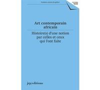 Art Contemporain Africain - Histoire(S) D'une Notion Par Celles Et Ceux Qui L'ont Faite